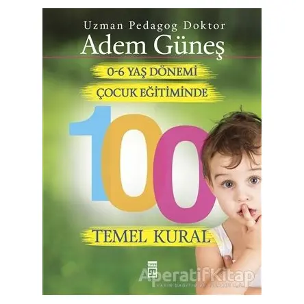 0-6 Yaş Çocuk Eğitiminde 100 Temel Kural - Adem Güneş - Timaş Yayınları