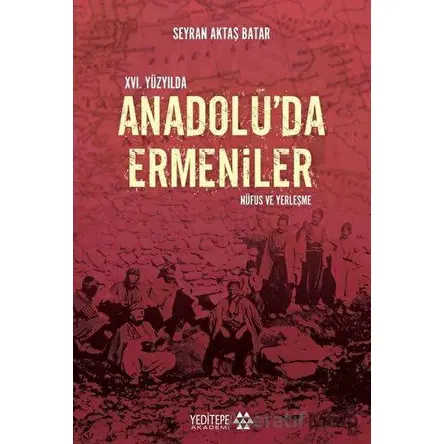 16. Yüzyılda Anadoluda Ermeniler: Nüfus ve Yerleşme - Seyran Aktaş Batar - Yeditepe Akademi