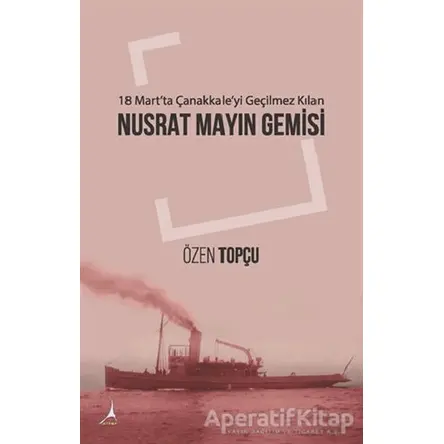 18 Martta Çanakkaleyi Geçilmez Kılan: Nusrat Mayın Gemisi - Özen Topçu - Alter Yayıncılık