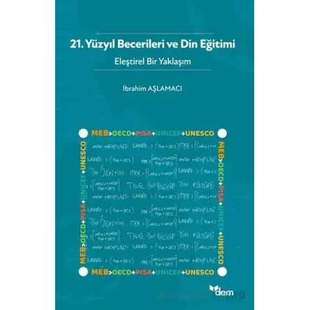 21. Yüzyıl Becerileri ve Din Eğitimi - Eleştirel Bir Yaklaşım - İbrahim Aşlamacı - Dem Yayınları