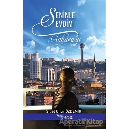 Seninle Sevdim Ankara’yı - Sibel Unur Özdemir - Tulpars Yayınevi