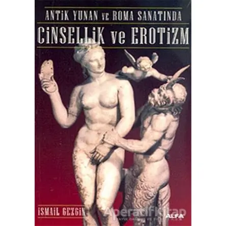 Antik Yunan ve Roma Sanatında Cinsellik ve Erotizm - İsmail Gezgin - Alfa Yayınları
