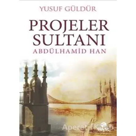 Projeler Sultanı Abdülhamid Han - Yusuf Güldür - Hayat Yayınları