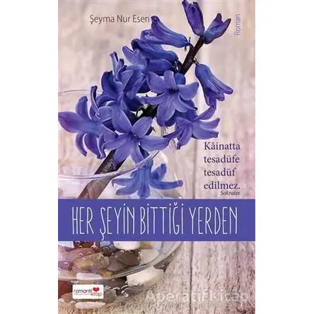 Her Şeyin Bittiği Yerden - Şeyma Nur Esen - Romantik Kitap