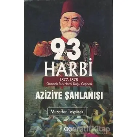 93 Harbi - Aziziye Şahlanışı 1877 - 1878 - Muzaffer Taşyürek - Çığır Yayınları