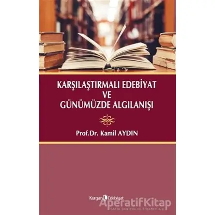 Karşılaştırmalı Edebiyat ve Günümüzde Algılanışı - Kamil Aydın - Kurgan Edebiyat