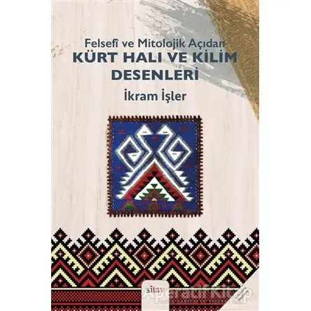 Felsefi ve Mitolojik Açıdan Kürt Halı ve Kilim Desenleri - İkram İşler - Sitav Yayınevi