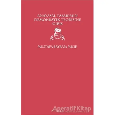 Anayasal Tasarımın Demokratik Teorisine Giriş - Mustafa Bayram Mısır - Pinhan Yayıncılık