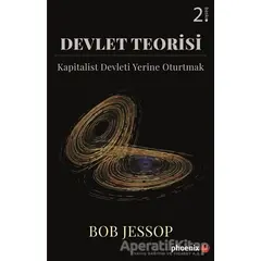 Devlet Teorisi - Kapitalist Devleti Yerine Oturtmak - Bob Jessop - Phoenix Yayınevi