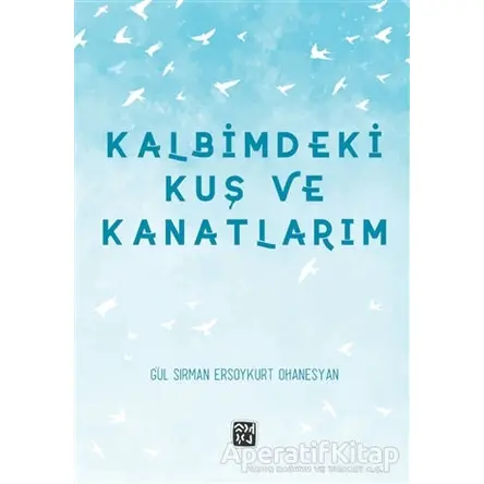 Kalbimdeki Kuş ve Kanatlarım - Gül Sırman Ersoykurt Ohanesyan - Kutlu Yayınevi