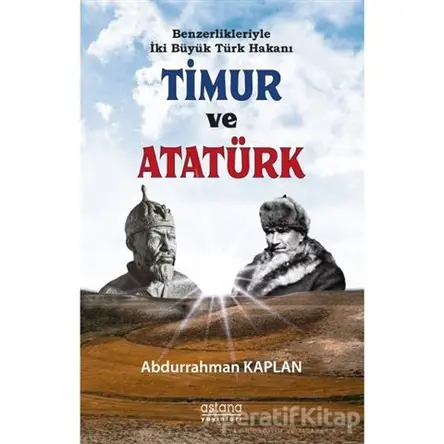 Benzerlikleriyle İki Büyük Türk Hakanı Timur ve Atatürk - Abdurrahman Kaplan - Astana Yayınları