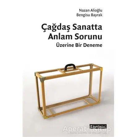 Çağdaş Sanatta Anlam Sorunu Üzerine Bir Deneme - Bengisu Bayrak - Literatür Yayıncılık