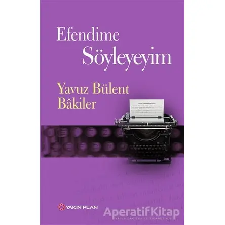 Efendime Söyleyeyim - Yavuz Bülent Bakiler - Yakın Plan Yayınları