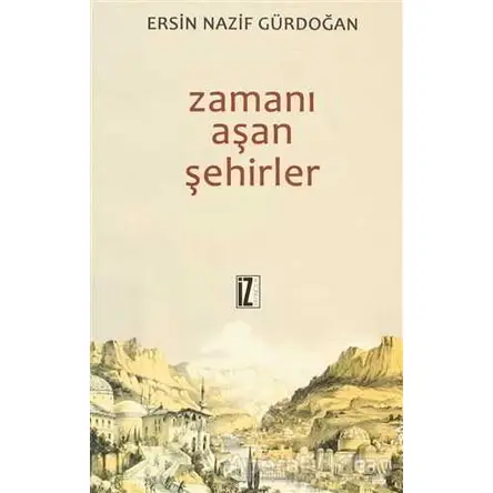 Zamanı Aşan Şehirler - Ersin Nazif Gürdoğan - İz Yayıncılık