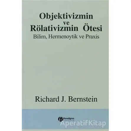 Objektivizmin ve Rölativizmin Ötesi - Richard J. Bernstein - Paradigma Yayıncılık