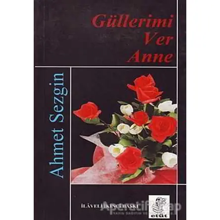 Güllerimi Ver Anne - Ahmet Sezgin - Etüt Yayınları