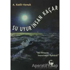 Su Uyur İnsan Kaçar Bir Firarın İnanılmaz Öyküsü - A. Kadir Konuk - Belge Yayınları