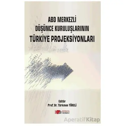 ABD Merkezli Düşünce Kuruluşlarının Türkiye Projeksiyonları - Türkmen Töreli - Berikan Yayınevi