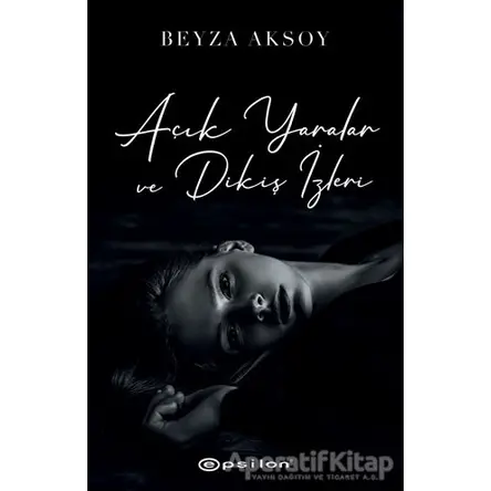 Açık Yaralar ve Dikiş İzleri - Beyza Aksoy - Epsilon Yayınevi