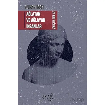 Ağlatan ve Ağlayan İnsanlar Çöküşten Dirilişe - Alihan İren - Liman Yayınevi