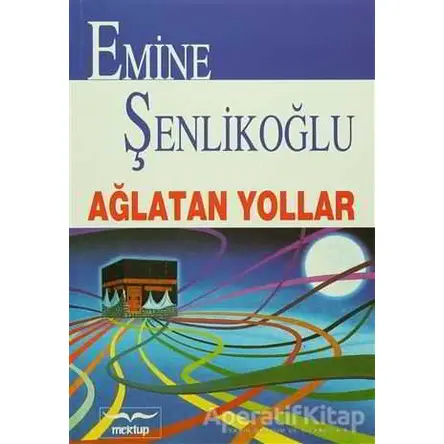 Ağlatan Yollar - Emine Şenlikoğlu - Mektup Yayınları