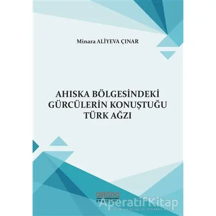Ahıska Bölgesindeki Gürcülerin Konuştuğu Türk Ağzı - Minara Aliyeva Çınar - Astana Yayınları