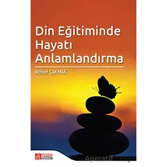 Din Eğitiminde Hayatı Anlamlandırma - Ahmet Çakmak - Pegem Akademi Yayıncılık