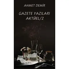 Gazete Yazıları Aktüel 2 - Ahmet Demir - Platanus Publishing