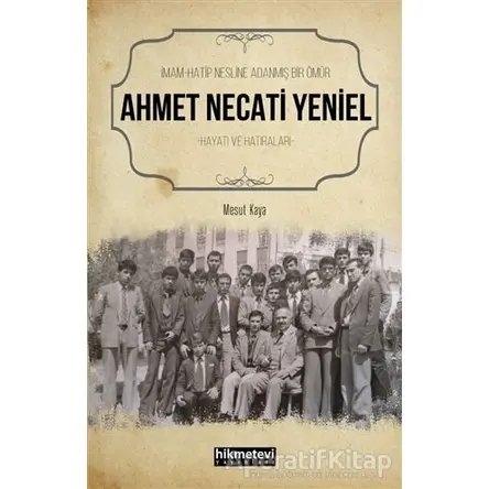 Ahmet Necati Yeniel - İmam-Hatip Nesline Adanmış Bir Ömür - Mesut Kaya - Hikmetevi Yayınları