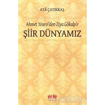 Ahmet Yeseviden Ziya Gökalpe Şiir Dünyamız - M. Ata Çatıkkaş - Akıl Fikir Yayınları