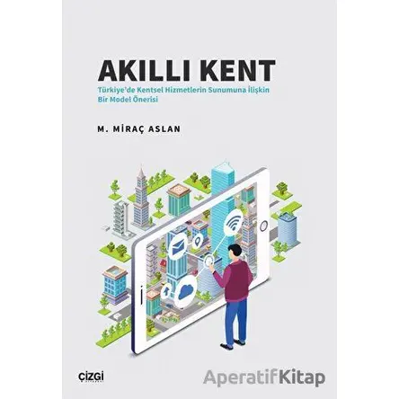 Akıllı Kent - Türkiyede Kentsel Hizmetlerin Sunumuna İlişkin Bir Model Önerisi