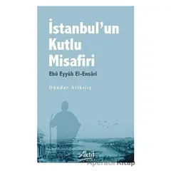 İstanbul’un Kutlu Misafiri Ebu Eyyüb El-Ensari - Dündar Alikılıç - Aktif Yayınevi