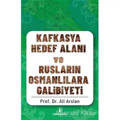 Kafkasya Hedef Alanı ve Rusların Osmanlılara Galibiyeti - Ali Arslan - İskenderiye Yayınları