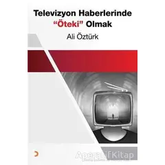 Televizyon Haberlerinde Öteki Olmak - Ali Öztürk - Cinius Yayınları