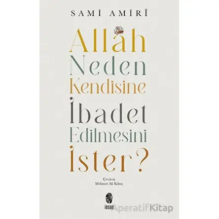 Allah Neden Kendisine İbadet Edilmesini İster? - Sami Amiri - İnsan Yayınları