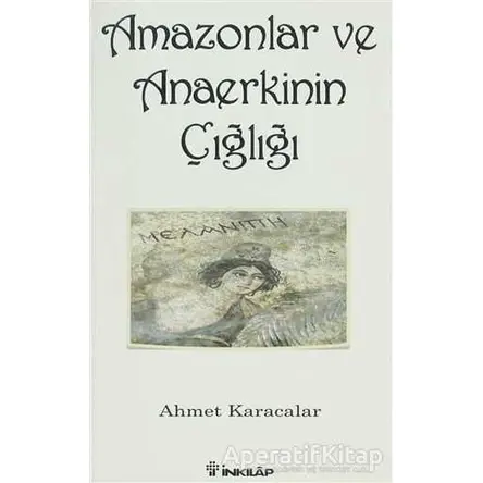 Amazonlar ve Anaerkinin Çığlığı - Ahmet Karacalar - İnkılap Kitabevi