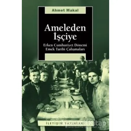 Ameleden İşçiye - Ahmet Makal - İletişim Yayınevi