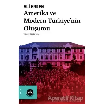 Amerika ve Modern Türkiye’nin Oluşumu - Ali Erken - Vakıfbank Kültür Yayınları