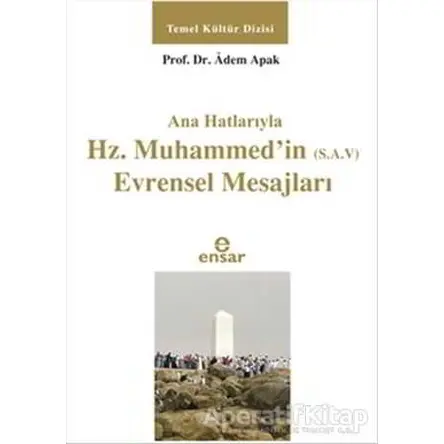 Ana Hatlarıyla Hz. Muhammedin (S.A.V) Evrensel Mesajları - Adem Apak - Ensar Neşriyat