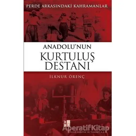 Anadolu’nun Kurtuluş Destanı - İlknur Örenç - Babıali Kültür Yayıncılığı