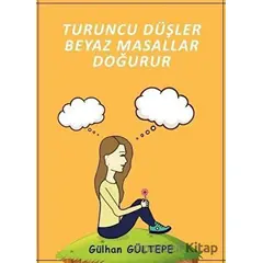 Turuncu Düşler Beyaz Masallar Doğurur - Gülhan Gültepe - Ateş Yayınları