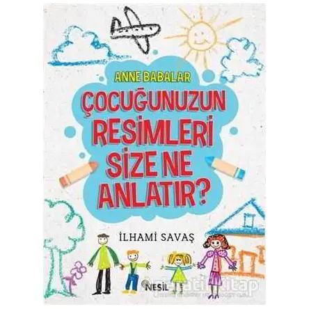 Anne Babalar Çocuğunuzun Resimleri Size Ne Anlatır? - İlhami Savaş - Nesil Yayınları