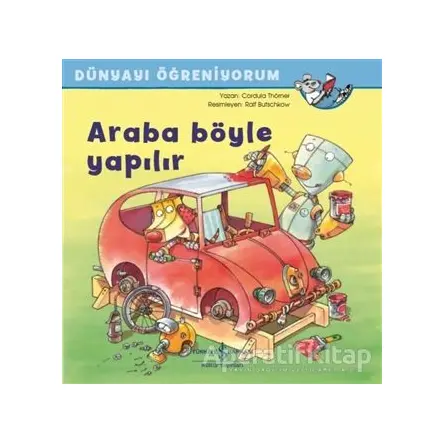 Araba Böyle Yapılır - Dünyayı Öğreniyorum - Cordula Thörner - İş Bankası Kültür Yayınları