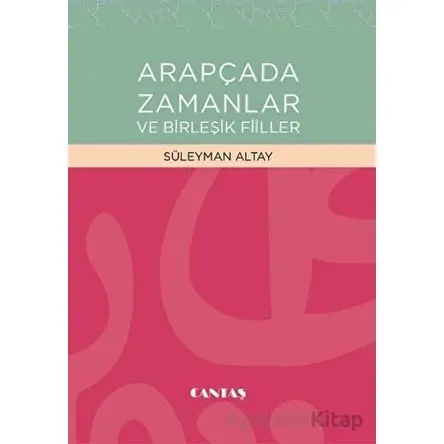 Arapçada Zamanlar ve Birleşik Fiiller - Süleyman Altay - Cantaş Yayınları