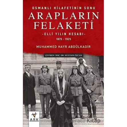 Arapların Felaketi: Osmanlı Hilafetinin Sonu - Elli Yılın Hesabı 1875 - 1925