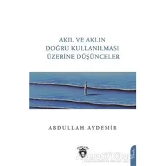 Akıl ve Aklın Doğru Kullanılması Üzerine Düşünceler - Abdullah Aydemir - Dorlion Yayınları