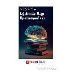 Eğitimde Algı Operasyonları - Erdoğan Köse - Pegem Akademi Yayıncılık