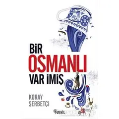 Bir Osmanlı Var İmiş - Koray Şerbetçi - Nesil Yayınları