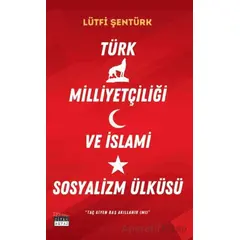 Türk Milliyetçiliği ve İslami Sosyalizm Ülküsü - Lütfi Şentürk - Siyah Beyaz Yayınları