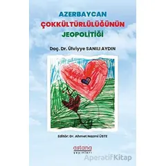 Azerbaycan Çokkültürlülüğünün Jeopolitiği - ?Ülviyye Sanılı Aydın? - Astana Yayınları